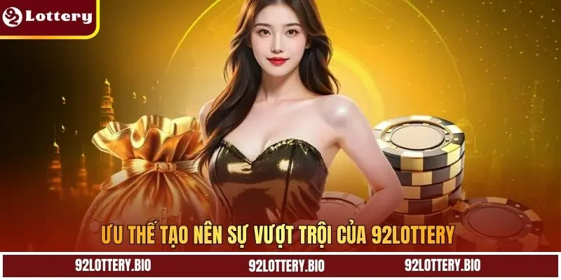 Ưu thế tạo nên sự vượt trội của 92LOTTERY